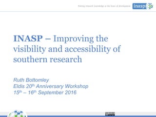 INASP – Improving the
visibility and accessibility of
southern research
Ruth Bottomley
Eldis 20th Anniversary Workshop
15th – 16th September 2016
 