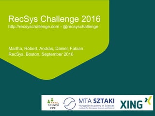 RecSys Challenge 2016
http://recsyschallenge.com - @recsyschallenge
Martha, Róbert, András, Daniel, Fabian
RecSys, Boston, September 2016
 