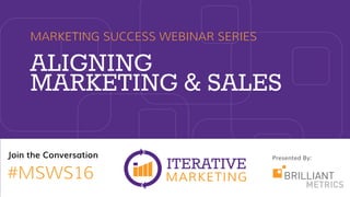 Presented By:Join the Conversation
#MSWS16
ALIGNING
MARKETING & SALES
MARKETING SUCCESS WEBINAR SERIES
 