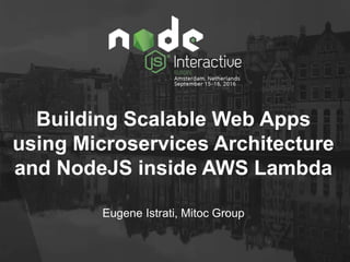 Building Scalable Web Apps
using Microservices Architecture
and NodeJS inside AWS Lambda
Eugene Istrati, Mitoc Group
 