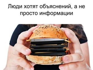 Люди хотят объяснений, а не
просто информации
 