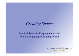 Creating Space:
Practical Tools for Keeping Your Head
While Navigating a Changing World
 