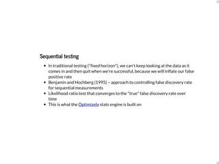Sequential	testing
In	traditional	testing	("fixed	horizon"),	we	can't	keep	looking	at	the	data	as	it
comes	in	and	then	qui...