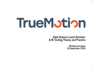 Data	Science	Lunch	Seminar:
A/B	Testing	Theory	and	Practice
Nicholas	Arcolano
19	September	2016
 
