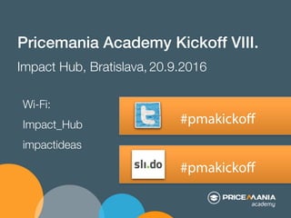 #pmakickoﬀ
Pricemania Academy Kickoff VIII.!
Impact Hub, Bratislava, 20.9.2016
#pmakickoﬀ
Wi-Fi:
Impact_Hub
impactideas
 