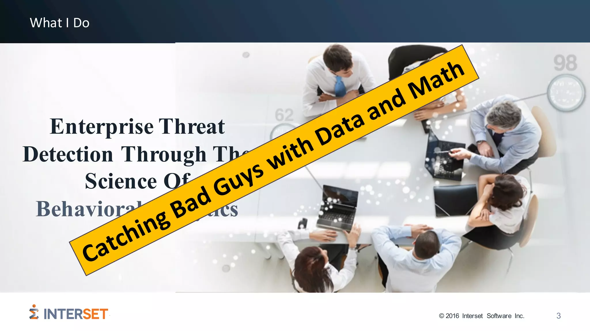 © 2016 Interset Software Inc. 3
Enterprise Threat
Detection Through The
Science Of
Behavioral Analytics
What	I	Do
 