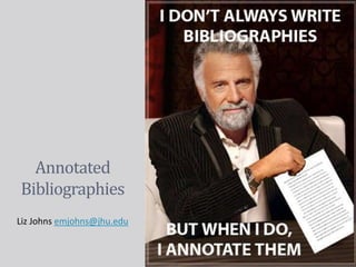 Annotated
Bibliographies
Liz Johns emjohns@jhu.edu
 