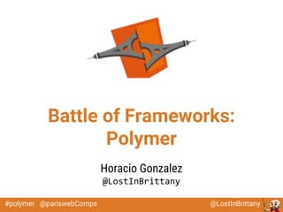 @LostInBrittany#polymer @pariswebComps
Battle of Frameworks:
Polymer
Horacio Gonzalez
@LostInBrittany
 