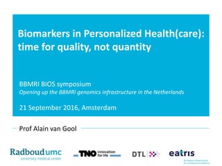 Biomarkers in Personalized Health(care):
time for quality, not quantity
Prof Alain van Gool
BBMRI BIOS symposium
Opening up the BBMRI genomics infrastructure in the Netherlands
21 September 2016, Amsterdam
 