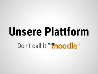 Don’t call it “ ”
Unsere Plattform
 