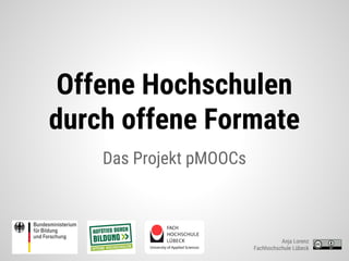 Offene Hochschulen
durch offene Formate
Das Projekt pMOOCs
Anja Lorenz
Fachhochschule Lübeck
 