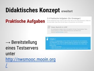 Didaktisches Konzept erweitert
Praktische Aufgaben
→ Bereitstellung
eines Testservers
unter
http://nwsmooc.mooin.org
/
 