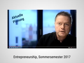 Entrepreneurship, Sommersemester 2017
Aktuelle
Planung
 