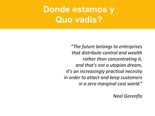 Donde estamos y
Quo vadis?
“The future belongs to enterprises
that distribute control and wealth
rather than concentrating...
