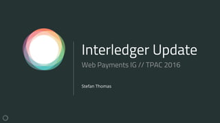 Interledger Update
Stefan Thomas
Web Payments IG // TPAC 2016
 