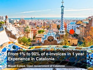 From 5% to 90% of e-Invoices in 1 year
Experience in Catalonia
Miquel Estapé. Open Government of Catalonia
 