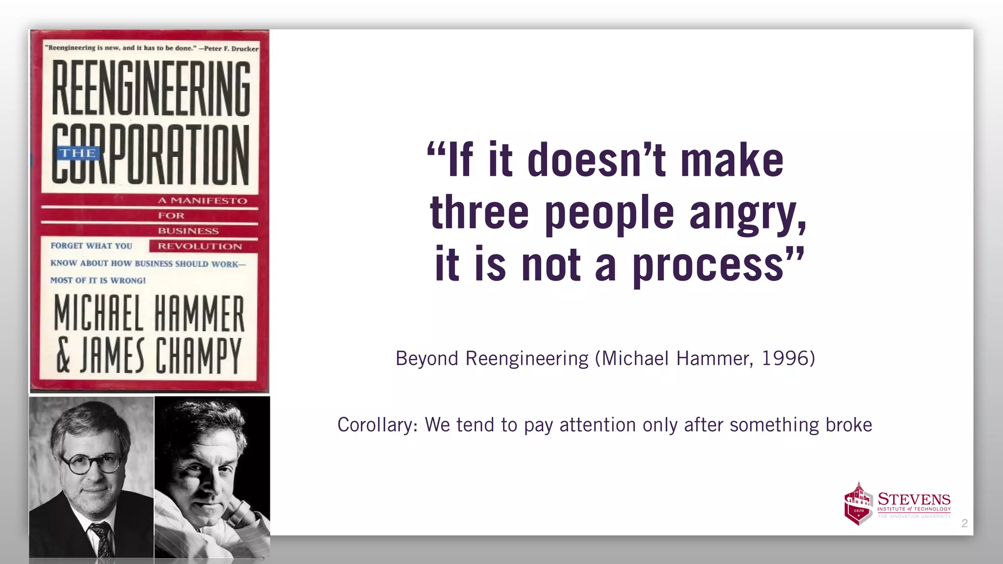 2
“If it doesn’t make  
three people angry,  
it is not a process” 
Beyond Reengineering (Michael Hammer, 1996)
Corollary: We tend to pay attention only after something broke
 
