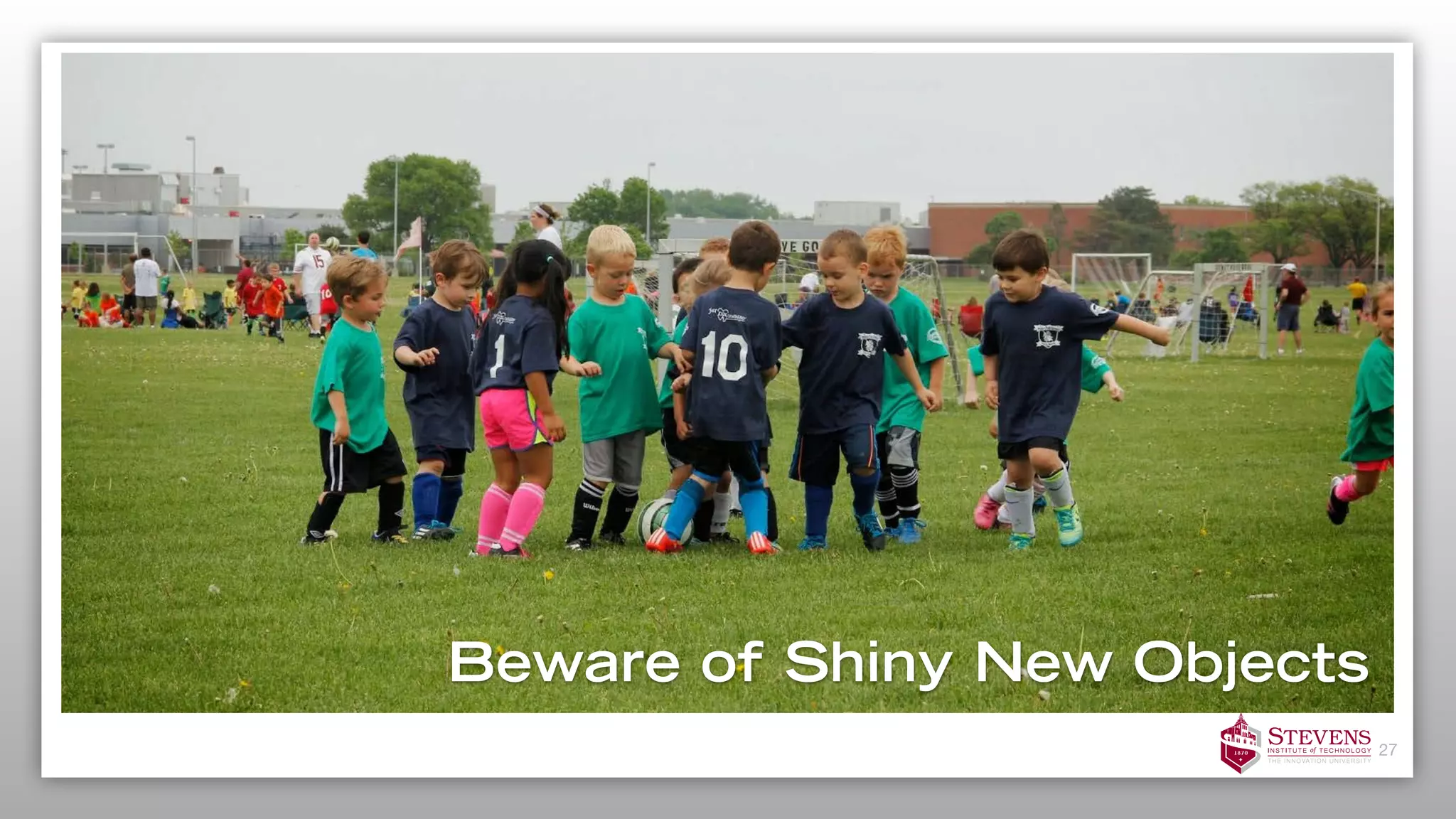 27
Beware of Shiny New Objects
 