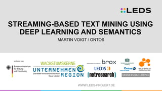 WWW.LEDS-PROJEKT.DE
STREAMING-BASED TEXT MINING USING
DEEP LEARNING AND SEMANTICS
MARTIN VOIGT / ONTOS
 