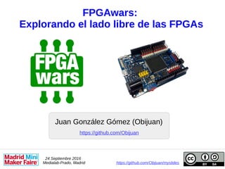 FPGAwars:
Explorando el lado libre de las FPGAs
Juan González Gómez (Obijuan)
24 Septiembre 2016
Medialab-Prado, Madrid https://github.com/Obijuan/myslides
https://github.com/Obijuan
 