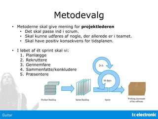Metodevalg
• Metoderne skal give mening for projektlederen
• Det skal passe ind i scrum.
• Skal kunne udføres af nogle, der allerede er i teamet.
• Skal have positiv konsekvens for tidsplanen.
• I løbet af ét sprint skal vi:
1. Planlægge
2. Rekruttere
3. Gennemføre
4. Sammenfatte/konkludere
5. Præsentere
 