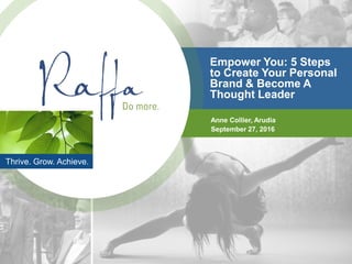 Thrive. Grow. Achieve.
Empower You: 5 Steps
to Create Your Personal
Brand & Become A
Thought Leader
Anne Collier, Arudia
September 27, 2016
 