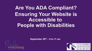 Are You ADA Compliant?
Ensuring Your Website is
Accessible to
People with Disabilities
September 28th – 9 to 11 am
 