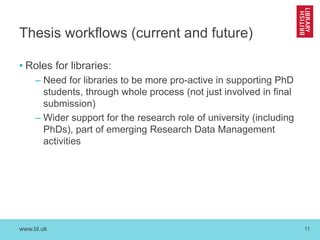 www.bl.uk 11
Thesis workflows (current and future)
• Roles for libraries:
– Need for libraries to be more pro-active in su...