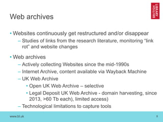 www.bl.uk 8
Web archives
• Websites continuously get restructured and/or disappear
– Studies of links from the research li...