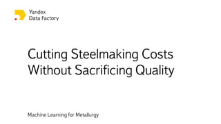 Cutting Steelmaking Costs
Without Sacrificing Quality
Machine Learning for Metallurgy
 