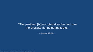 “The problem [is] not globalization, but how
the process [is] being managed.”
- Joseph Stiglitz
Source: “Globalization and its New Discontents,” Project Syndicate, August 2016
 