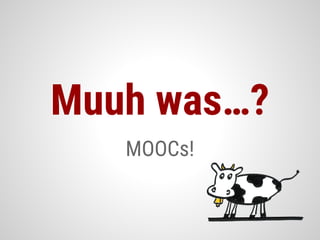 MOOCs!
Muuh was…?
 