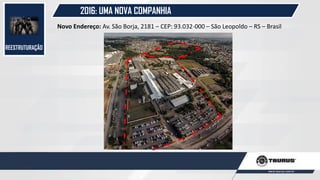 REESTRUTURAÇÃO
2016: UMA NOVA COMPANHIA
Novo Endereço: Av. São Borja, 2181 – CEP: 93.032-000 – São Leopoldo – RS – Brasil
 