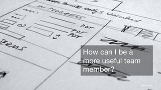 @thinknow
How can I be a
more useful team
member?
