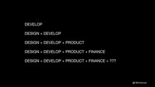 @thinknow
DEVELOP
DESIGN + DEVELOP
DESIGN + DEVELOP + PRODUCT
DESIGN + DEVELOP + PRODUCT + FINANCE
DESIGN + DEVELOP + PRODUCT + FINANCE + ???