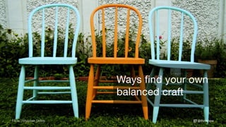 @thinknowFlickr | Maureen Didde
Ways find your own
balanced craft