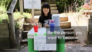 @thinknowFlickr | Stephen Depolo
Be the person you
want to become