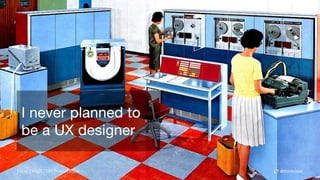 @thinknowFlickr | HSBC UK Press Office
I never planned to
be a UX designer