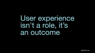 @thinknow
User experience
isn't a role, it’s
an outcome