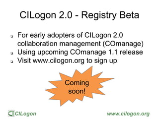 CILogon www.cilogon.org
CILogon 2.0 - Registry Beta
❏ For early adopters of CILogon 2.0
collaboration management (COmanage...