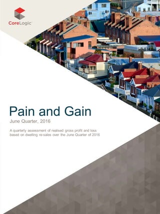 Pain and Gain
June Quarter, 2016
A quarterly assessment of realised gross profit and loss
based on dwelling re-sales over the June Quarter of 2016
 