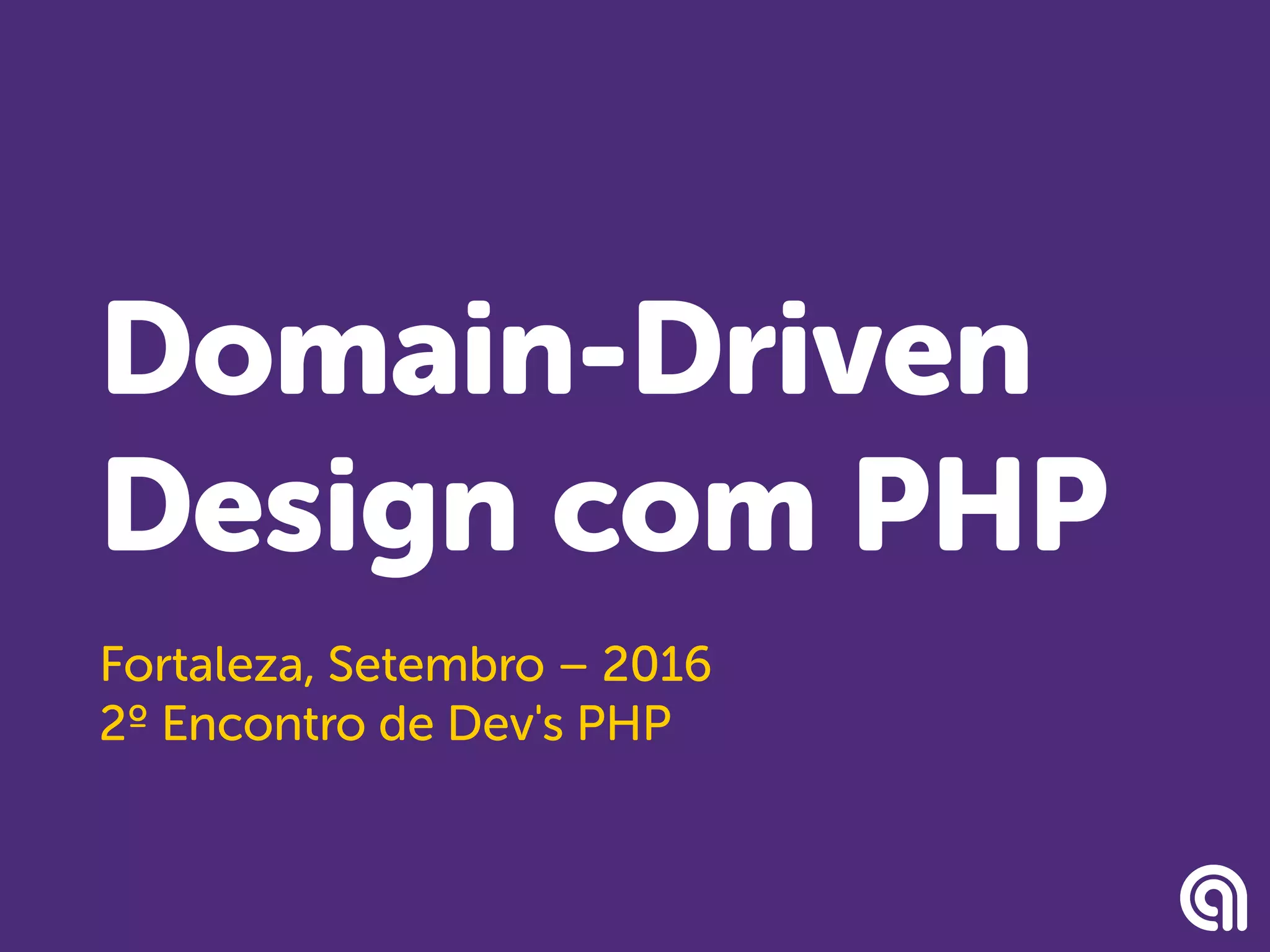 Domain-Driven
Design com PHP
Fortaleza, Setembro – 2016
2º Encontro de Dev's PHP
 
