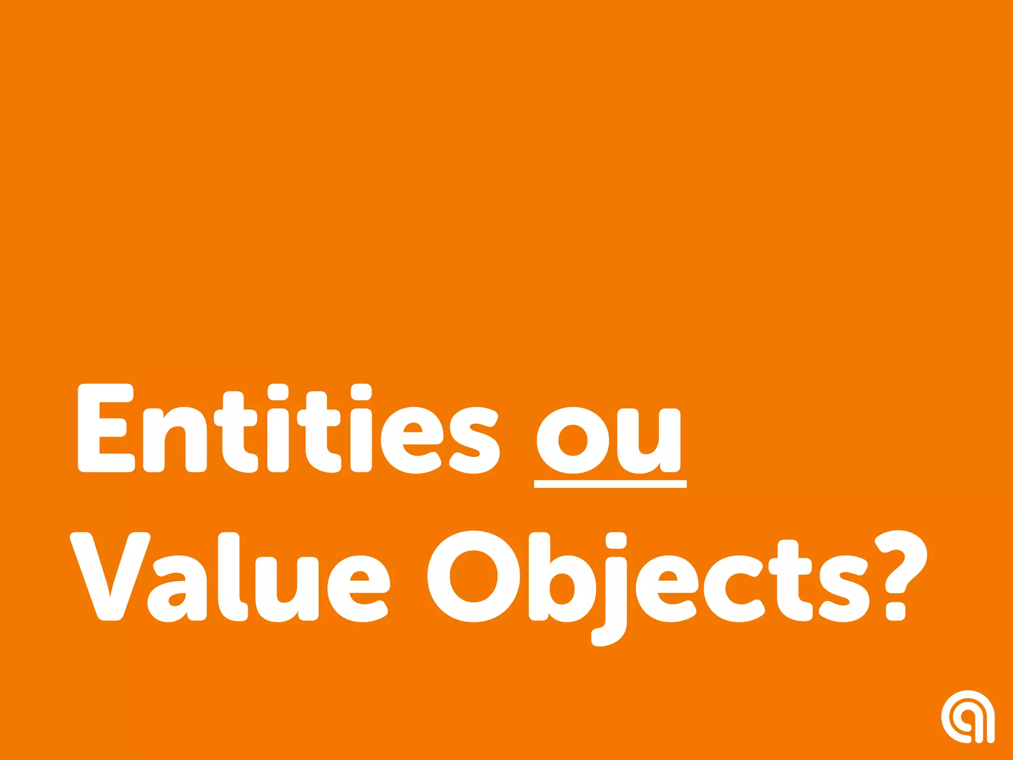 Entities ou
Value Objects?
 