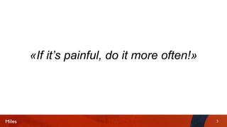3
«If it’s painful, do it more often!»
 