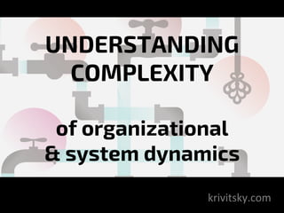 UNDERSTANDING
COMPLEXITY
of organizational
& system dynamics
krivitsky.com	
 