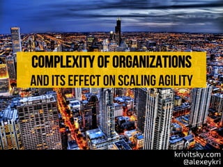 Complexity of organizations
and its effect on scaling agility
krivitsky.com
@alexeykri
 