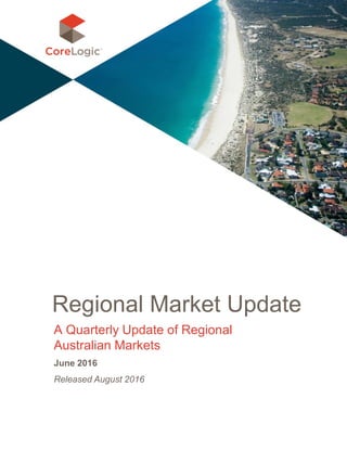 ©2016 RP Data Pty Ltd t/as CoreLogic Asia Pacific. All rights reserved. Confidential.
Regional Market Update
A Quarterly Update of Regional
Australian Markets
June 2016
Released August 2016
 
