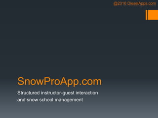 @2016 DieselApps.com
SnowProApp.com
Structured instructor-guest interaction
and snow school management
 