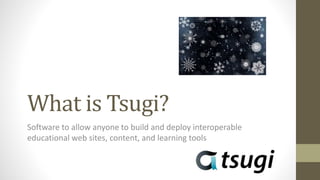 What is Tsugi?
Software to allow anyone to build and deploy interoperable
educational web sites, content, and learning tools
 