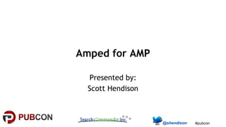 #pubcon
Amped for AMP
Presented by:
Scott Hendison
 